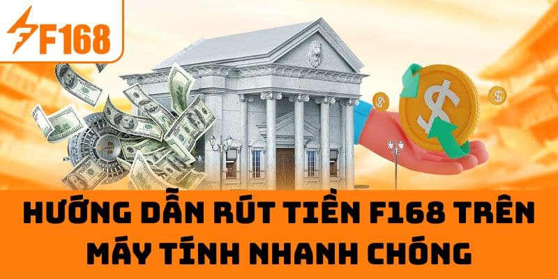 Hướng dẫn rút tiền F168 trên máy tính nhanh chóng